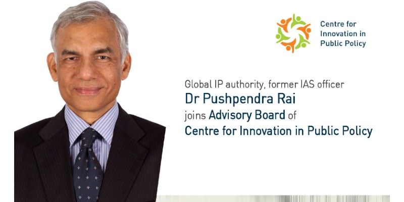 Global IP authority & former top IAS officer Dr Pushpendra Rai joins Advisory Board of Centre for Innovation in Public Policy (CIPP)